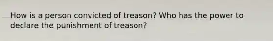 How is a person convicted of treason? Who has the power to declare the punishment of treason?