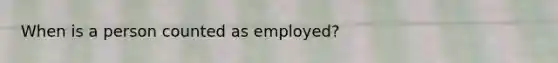 When is a person counted as employed?