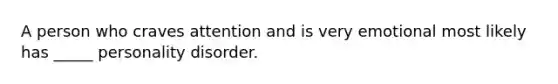 A person who craves attention and is very emotional most likely has _____ personality disorder.