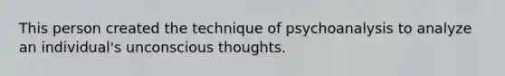 This person created the technique of psychoanalysis to analyze an individual's unconscious thoughts.