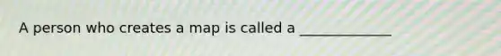 A person who creates a map is called a _____________