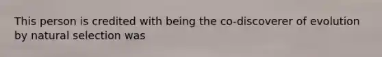 This person is credited with being the co-discoverer of evolution by natural selection was