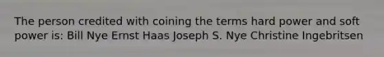 The person credited with coining the terms hard power and soft power is: Bill Nye Ernst Haas Joseph S. Nye Christine Ingebritsen