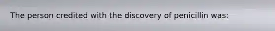 The person credited with the discovery of penicillin was: