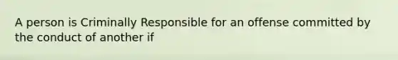 A person is Criminally Responsible for an offense committed by the conduct of another if