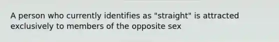 A person who currently identifies as "straight" is attracted exclusively to members of the opposite sex