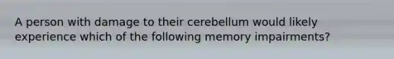 A person with damage to their cerebellum would likely experience which of the following memory impairments?