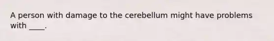 A person with damage to the cerebellum might have problems with ____.