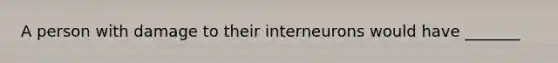 A person with damage to their interneurons would have _______