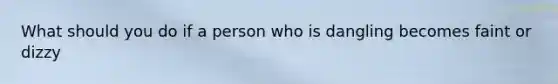What should you do if a person who is dangling becomes faint or dizzy