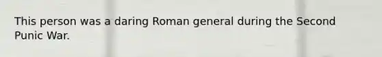 This person was a daring Roman general during the Second Punic War.