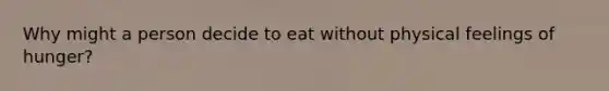 Why might a person decide to eat without physical feelings of hunger?