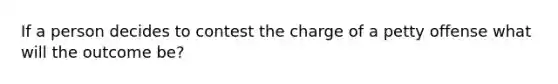 If a person decides to contest the charge of a petty offense what will the outcome be?