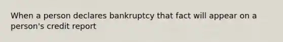 When a person declares bankruptcy that fact will appear on a person's credit report