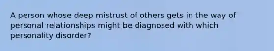 A person whose deep mistrust of others gets in the way of personal relationships might be diagnosed with which personality disorder?