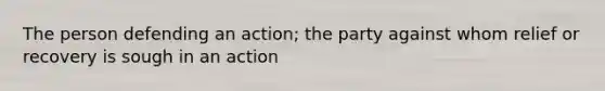 The person defending an action; the party against whom relief or recovery is sough in an action