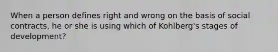 When a person defines right and wrong on the basis of social contracts, he or she is using which of Kohlberg's stages of development?