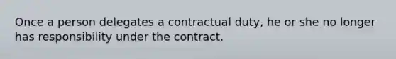 Once a person delegates a contractual duty, he or she no longer has responsibility under the contract.