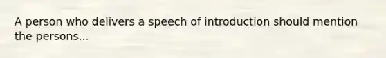 A person who delivers a speech of introduction should mention the persons...