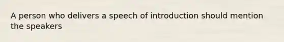 A person who delivers a speech of introduction should mention the speakers