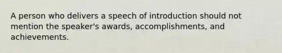 A person who delivers a speech of introduction should not mention the speaker's awards, accomplishments, and achievements.