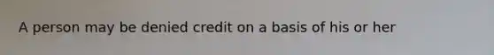 A person may be denied credit on a basis of his or her