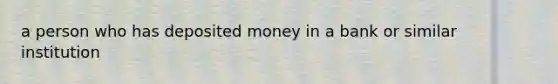 a person who has deposited money in a bank or similar institution