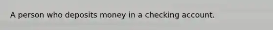 A person who deposits money in a checking account.