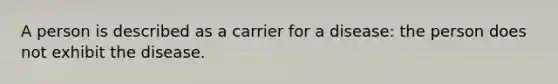 A person is described as a carrier for a disease: the person does not exhibit the disease.