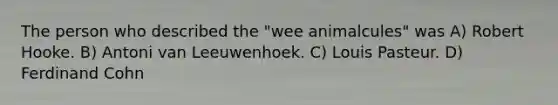 The person who described the "wee animalcules" was A) Robert Hooke. B) Antoni van Leeuwenhoek. C) Louis Pasteur. D) Ferdinand Cohn