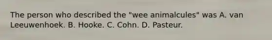 The person who described the "wee animalcules" was A. van Leeuwenhoek. B. Hooke. C. Cohn. D. Pasteur.