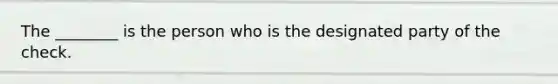 The ________ is the person who is the designated party of the check.