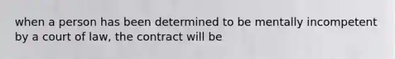 when a person has been determined to be mentally incompetent by a court of law, the contract will be