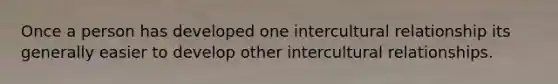 Once a person has developed one intercultural relationship its generally easier to develop other intercultural relationships.