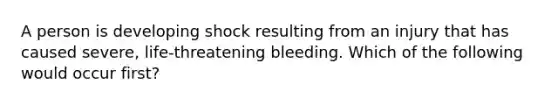 A person is developing shock resulting from an injury that has caused severe, life-threatening bleeding. Which of the following would occur first?