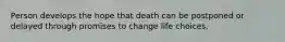 Person develops the hope that death can be postponed or delayed through promises to change life choices.