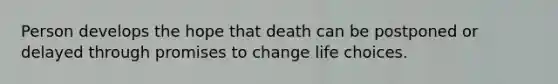 Person develops the hope that death can be postponed or delayed through promises to change life choices.