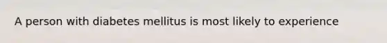 A person with diabetes mellitus is most likely to experience