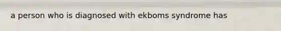 a person who is diagnosed with ekboms syndrome has