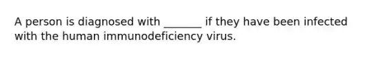 A person is diagnosed with _______ if they have been infected with the human immunodeficiency virus.