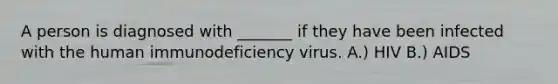 A person is diagnosed with _______ if they have been infected with the human immunodeficiency virus. A.) HIV B.) AIDS