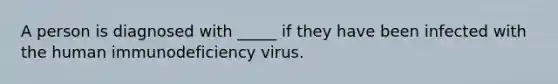 A person is diagnosed with _____ if they have been infected with the human immunodeficiency virus.