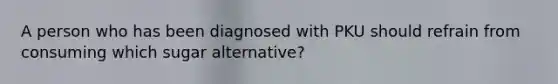 A person who has been diagnosed with PKU should refrain from consuming which sugar alternative?