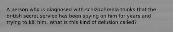 A person who is diagnosed with schizophrenia thinks that the british secret service has been spying on him for years and trying to kill him. What is this kind of delusion called?