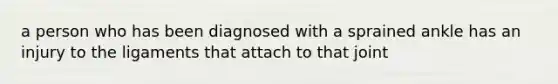 a person who has been diagnosed with a sprained ankle has an injury to the ligaments that attach to that joint