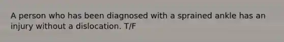 A person who has been diagnosed with a sprained ankle has an injury without a dislocation. T/F