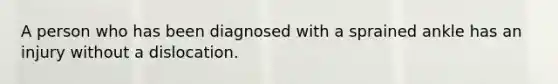 A person who has been diagnosed with a sprained ankle has an injury without a dislocation.