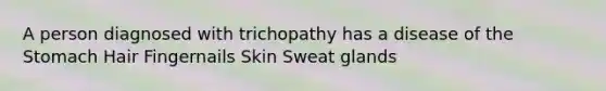 A person diagnosed with trichopathy has a disease of <a href='https://www.questionai.com/knowledge/kLccSGjkt8-the-stomach' class='anchor-knowledge'>the stomach</a> Hair Fingernails Skin Sweat glands