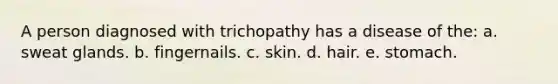 A person diagnosed with trichopathy has a disease of the: a. sweat glands. b. fingernails. c. skin. d. hair. e. stomach.