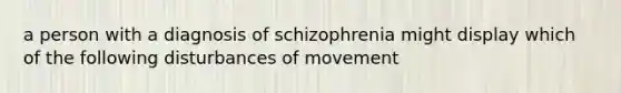 a person with a diagnosis of schizophrenia might display which of the following disturbances of movement